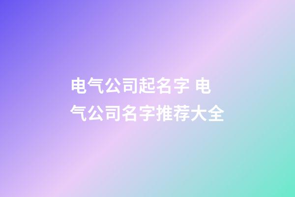 电气公司起名字 电气公司名字推荐大全-第1张-公司起名-玄机派